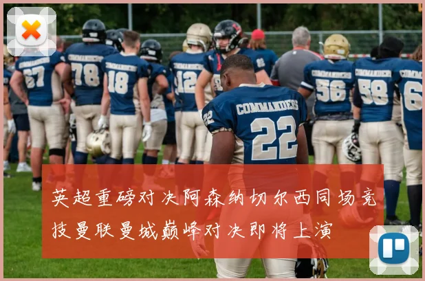 英超重磅对决阿森纳切尔西同场竞技曼联曼城巅峰对决即将上演