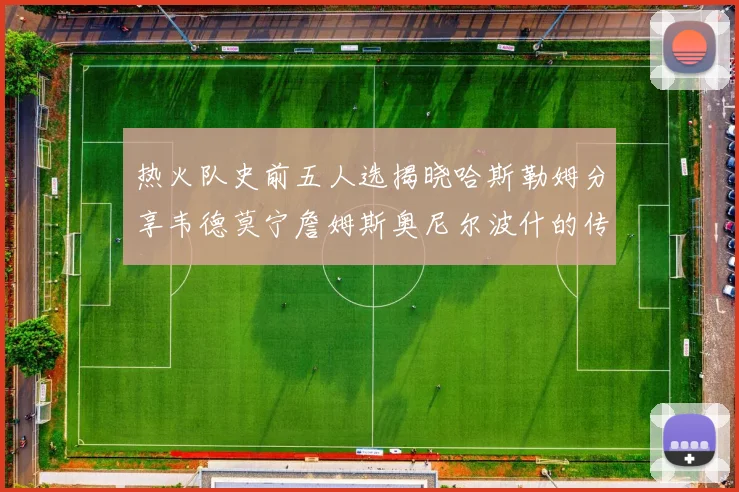热火队史前五人选揭晓哈斯勒姆分享韦德莫宁詹姆斯奥尼尔波什的传奇地位