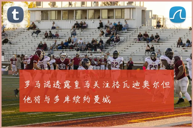 罗马诺透露皇马关注格瓦迪奥尔但他将与多库续约曼城