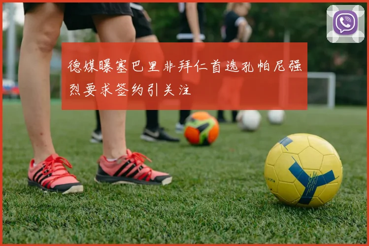 德媒曝塞巴里非拜仁首选孔帕尼强烈要求签约引关注