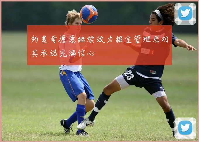 约基奇愿意继续效力掘金管理层对其承诺充满信心