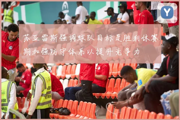 苏亚雷斯强调球队目标是胜利休赛期加强防守体系以提升竞争力