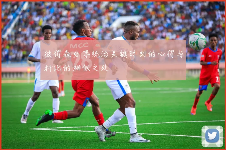 彼得森分享统治关键时刻的心得与科比的相似之处