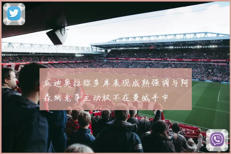 瓜迪奥拉称多库表现成熟强调与阿森纳竞争主动权不在曼城手中