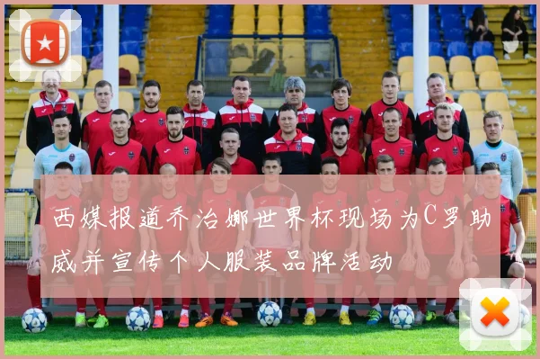 西媒报道乔治娜世界杯现场为C罗助威并宣传个人服装品牌活动